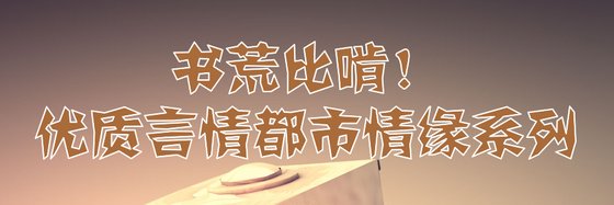 书荒比啃！优质言情都市情缘系列